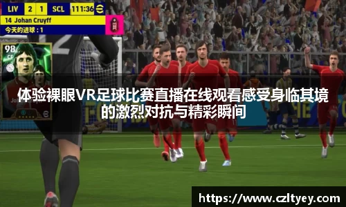体验裸眼VR足球比赛直播在线观看感受身临其境的激烈对抗与精彩瞬间