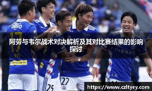 阿劳与韦尔战术对决解析及其对比赛结果的影响探讨