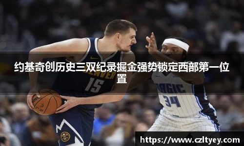 约基奇创历史三双纪录掘金强势锁定西部第一位置