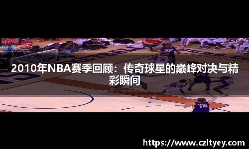 2010年NBA赛季回顾：传奇球星的巅峰对决与精彩瞬间