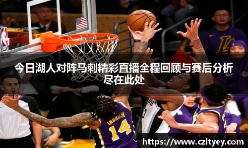 今日湖人对阵马刺精彩直播全程回顾与赛后分析尽在此处